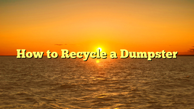 How to Recycle a Dumpster