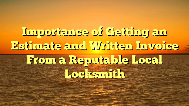 Importance of Getting an Estimate and Written Invoice From a Reputable Local Locksmith