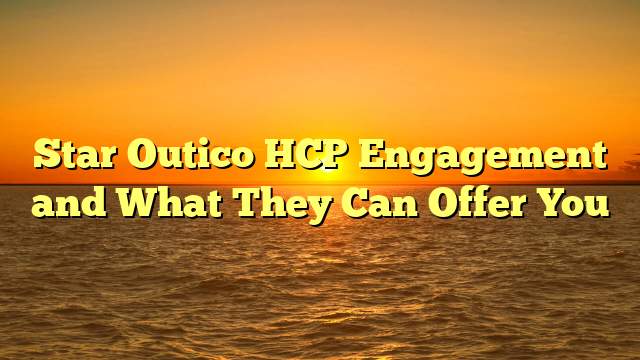 Star Outico HCP Engagement and What They Can Offer You