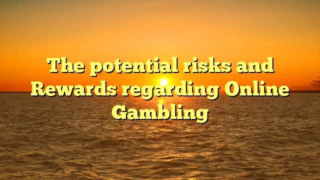 The potential risks and Rewards regarding Online Gambling