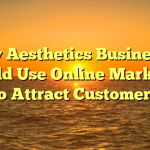 Why Aesthetics Businesses Should Use Online Marketing to Attract Customers