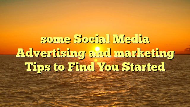 some Social Media Advertising and marketing Tips to Find You Started